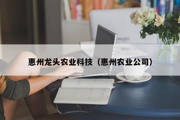 kaiyun登录入口-惠州龙头农业科技（惠州农业公司）