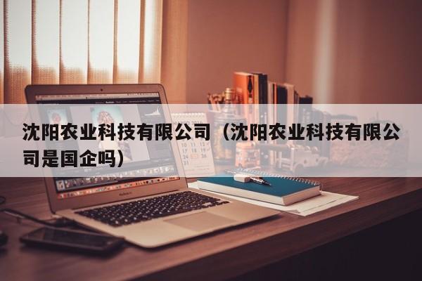 kaiyun登录入口-沈阳农业科技有限公司（沈阳农业科技有限公司是国企吗）