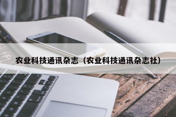 kaiyun登录入口-农业科技通讯杂志（农业科技通讯杂志社）