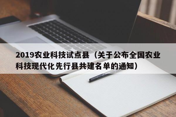 kaiyun登录入口-2019农业科技试点县（关于公布全国农业科技现代化先行县共建名单的通知）